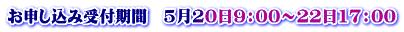 お申し込み受付期間　5月20日9：00～22日17：00
